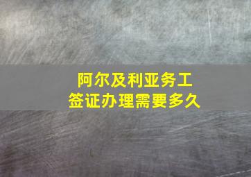 阿尔及利亚务工签证办理需要多久