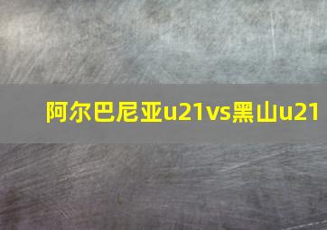 阿尔巴尼亚u21vs黑山u21