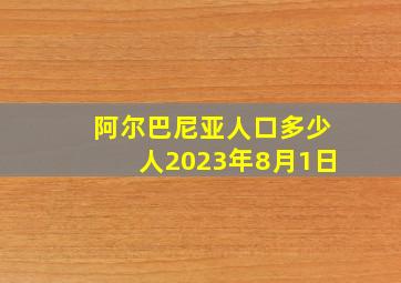 阿尔巴尼亚人口多少人2023年8月1日