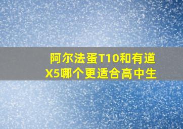 阿尔法蛋T10和有道X5哪个更适合高中生