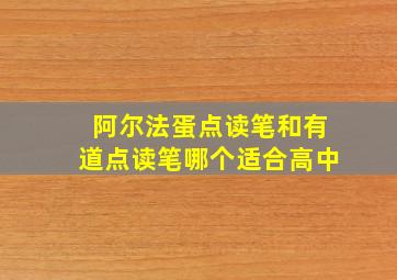 阿尔法蛋点读笔和有道点读笔哪个适合高中