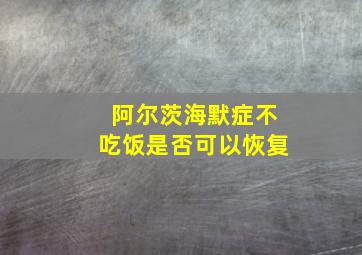 阿尔茨海默症不吃饭是否可以恢复