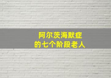 阿尔茨海默症的七个阶段老人