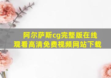 阿尔萨斯cg完整版在线观看高清免费视频网站下载