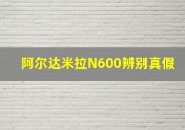 阿尔达米拉N600辨别真假