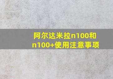 阿尔达米拉n100和n100+使用注意事项