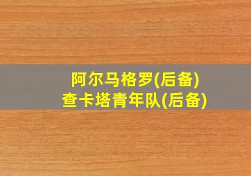 阿尔马格罗(后备)查卡塔青年队(后备)