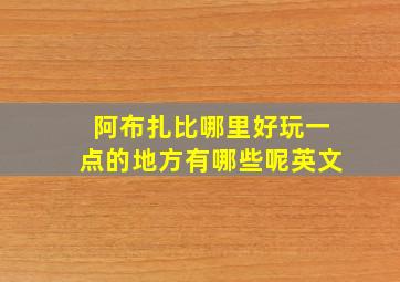 阿布扎比哪里好玩一点的地方有哪些呢英文