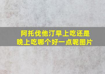 阿托伐他汀早上吃还是晚上吃哪个好一点呢图片