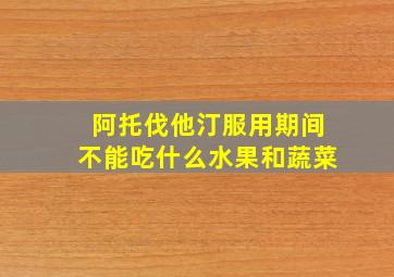 阿托伐他汀服用期间不能吃什么水果和蔬菜