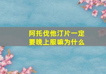 阿托伐他汀片一定要晚上服嘛为什么