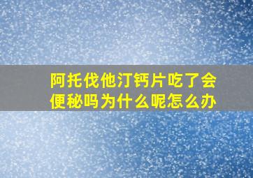 阿托伐他汀钙片吃了会便秘吗为什么呢怎么办