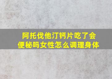 阿托伐他汀钙片吃了会便秘吗女性怎么调理身体