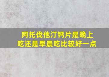 阿托伐他汀钙片是晚上吃还是早晨吃比较好一点