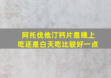 阿托伐他汀钙片是晚上吃还是白天吃比较好一点