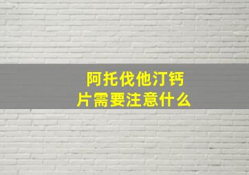 阿托伐他汀钙片需要注意什么