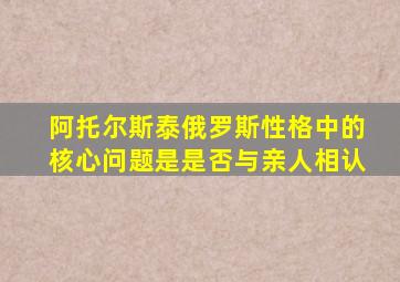 阿托尔斯泰俄罗斯性格中的核心问题是是否与亲人相认