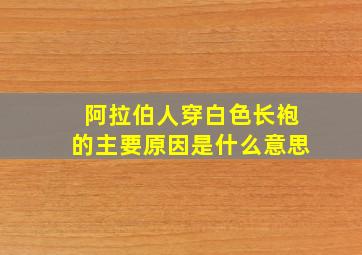 阿拉伯人穿白色长袍的主要原因是什么意思