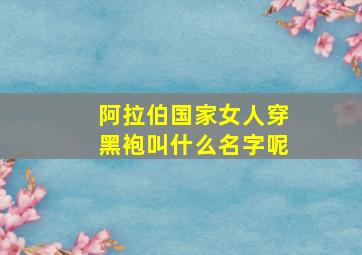 阿拉伯国家女人穿黑袍叫什么名字呢