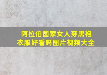 阿拉伯国家女人穿黑袍衣服好看吗图片视频大全