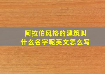 阿拉伯风格的建筑叫什么名字呢英文怎么写