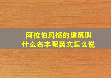 阿拉伯风格的建筑叫什么名字呢英文怎么说