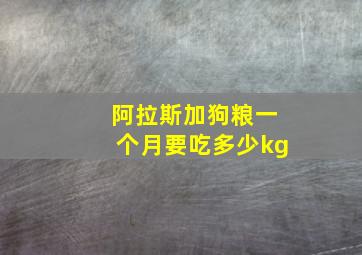 阿拉斯加狗粮一个月要吃多少kg