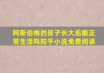 阿斯伯格的孩子长大后能正常生活吗知乎小说免费阅读