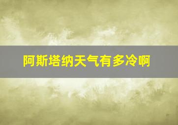 阿斯塔纳天气有多冷啊