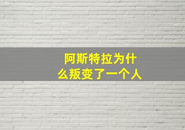 阿斯特拉为什么叛变了一个人