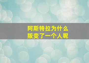 阿斯特拉为什么叛变了一个人呢