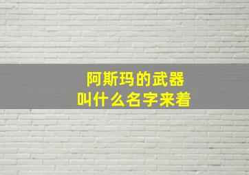 阿斯玛的武器叫什么名字来着