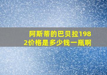 阿斯蒂的巴贝拉1982价格是多少钱一瓶啊