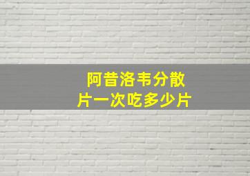 阿昔洛韦分散片一次吃多少片