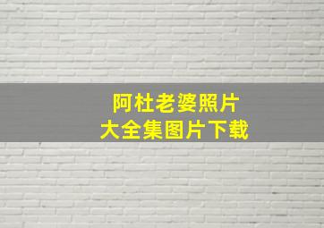 阿杜老婆照片大全集图片下载