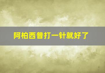 阿柏西普打一针就好了