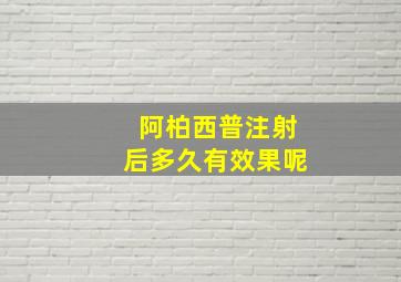 阿柏西普注射后多久有效果呢