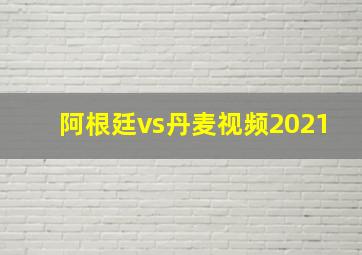 阿根廷vs丹麦视频2021