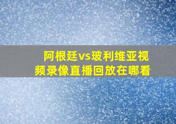 阿根廷vs玻利维亚视频录像直播回放在哪看