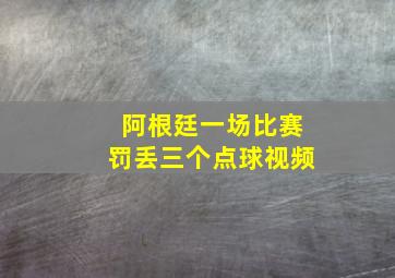 阿根廷一场比赛罚丢三个点球视频