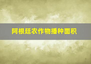 阿根廷农作物播种面积