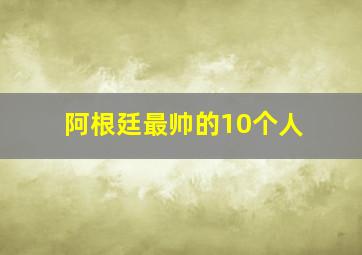 阿根廷最帅的10个人