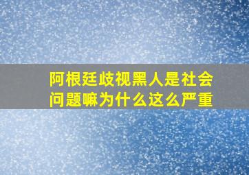 阿根廷歧视黑人是社会问题嘛为什么这么严重