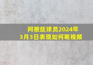 阿根廷球员2024年3月3日表现如何呢视频