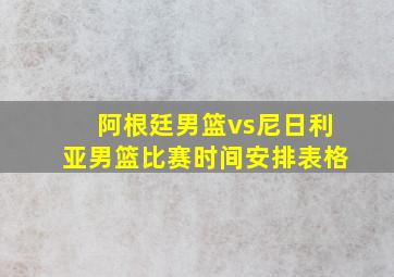 阿根廷男篮vs尼日利亚男篮比赛时间安排表格