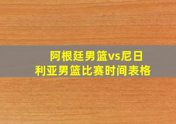 阿根廷男篮vs尼日利亚男篮比赛时间表格