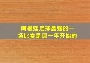 阿根廷足球最强的一场比赛是哪一年开始的