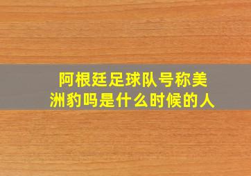 阿根廷足球队号称美洲豹吗是什么时候的人