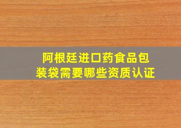 阿根廷进口药食品包装袋需要哪些资质认证