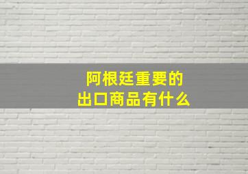 阿根廷重要的出口商品有什么